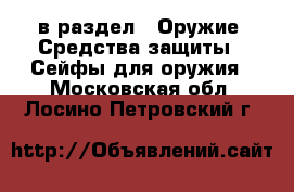  в раздел : Оружие. Средства защиты » Сейфы для оружия . Московская обл.,Лосино-Петровский г.